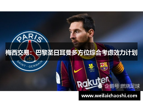 梅西交易：巴黎圣日耳曼多方位综合考虑效力计划